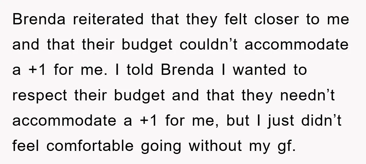 Brenda reiterated that they felt closer to me and that their budget couldn’t accommodate a +1 for me. I told Brenda I wanted to respect their budget and that they...