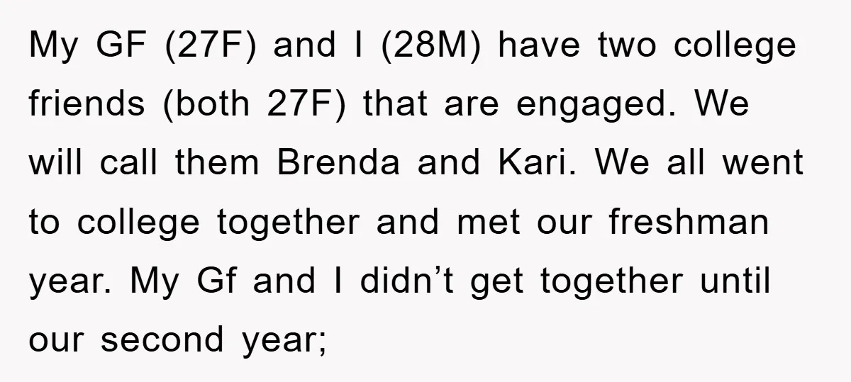 My GF (27F) and I (28M) have two college friends (both 27F) that are engaged. We will call them Brenda and Kari. We all went to college together and met...
