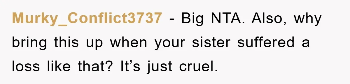 Murky_Conflict3737 − Big NTA. Also, why bring this up when your sister suffered a loss like that? It’s just cruel.
