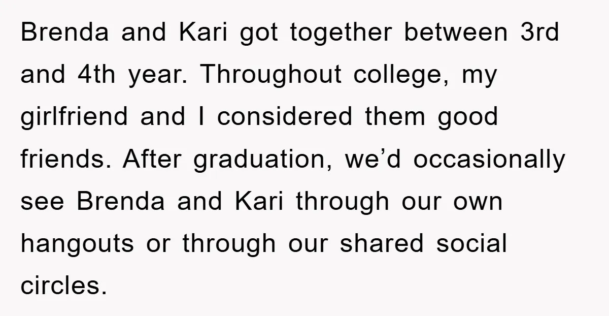 Brenda and Kari got together between 3rd and 4th year. Throughout college, my girlfriend and I considered them good friends. After graduation, we’d occasionally see Brenda and Kari through our...