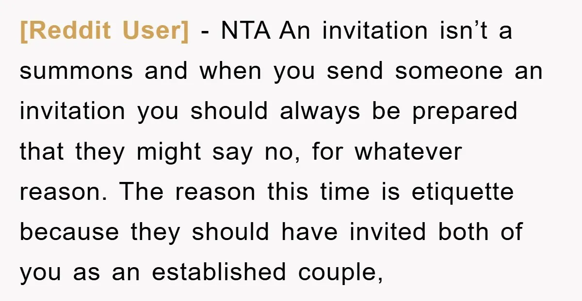 [Reddit User] − NTA An invitation isn’t a summons and when you send someone an invitation you should always be prepared that they might say no, for whatever reason. The...