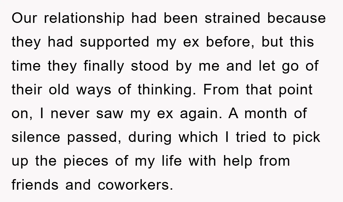 Our relationship had been strained because they had supported my ex before, but this time they finally stood by me and let go of their old ways of thinking. From...