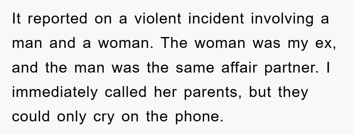 It reported on a violent incident involving a man and a woman. The woman was my ex, and the man was the same affair partner. I immediately called her parents,...