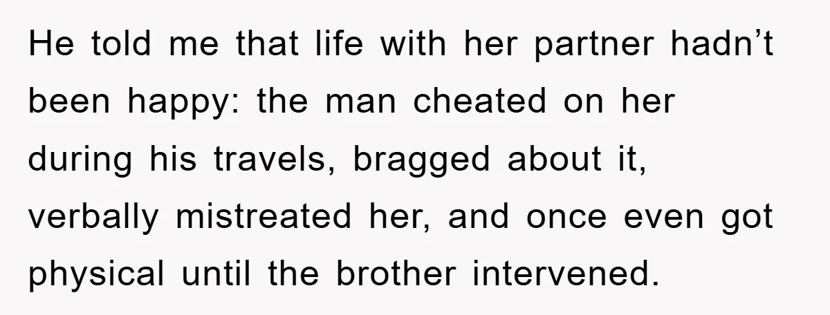 He told me that life with her partner hadn’t been happy: the man cheated on her during his travels, bragged about it, verbally mistreated her, and once even got physical...