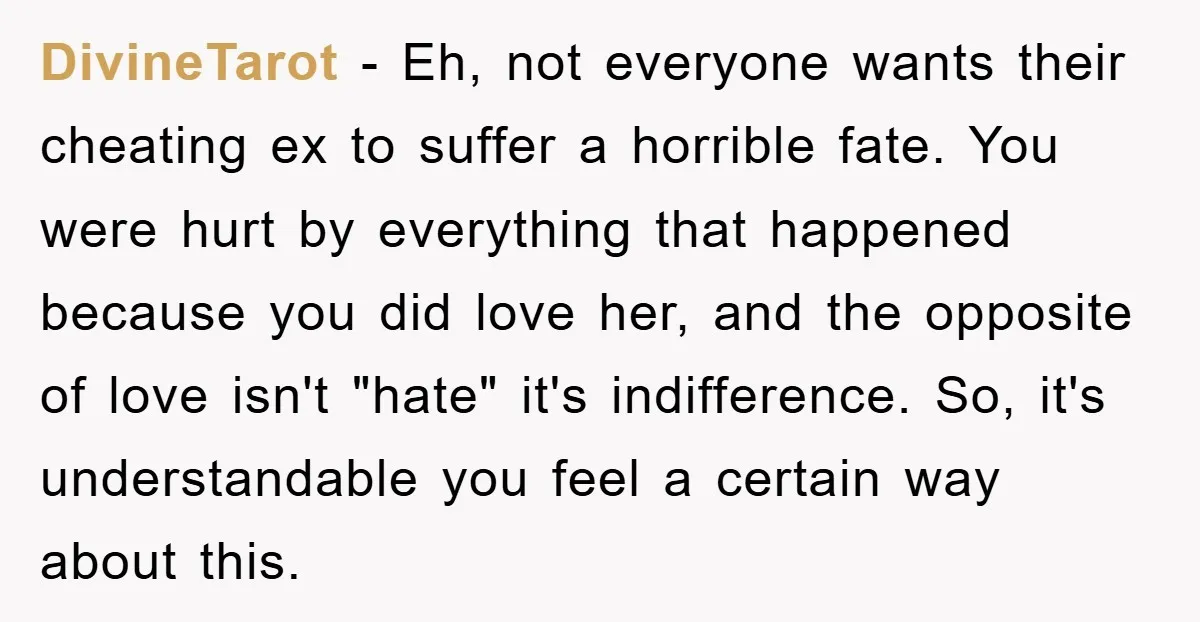 DivineTarot − Eh, not everyone wants their cheating ex to suffer a horrible fate. You were hurt by everything that happened because you did love her, and the opposite of...
