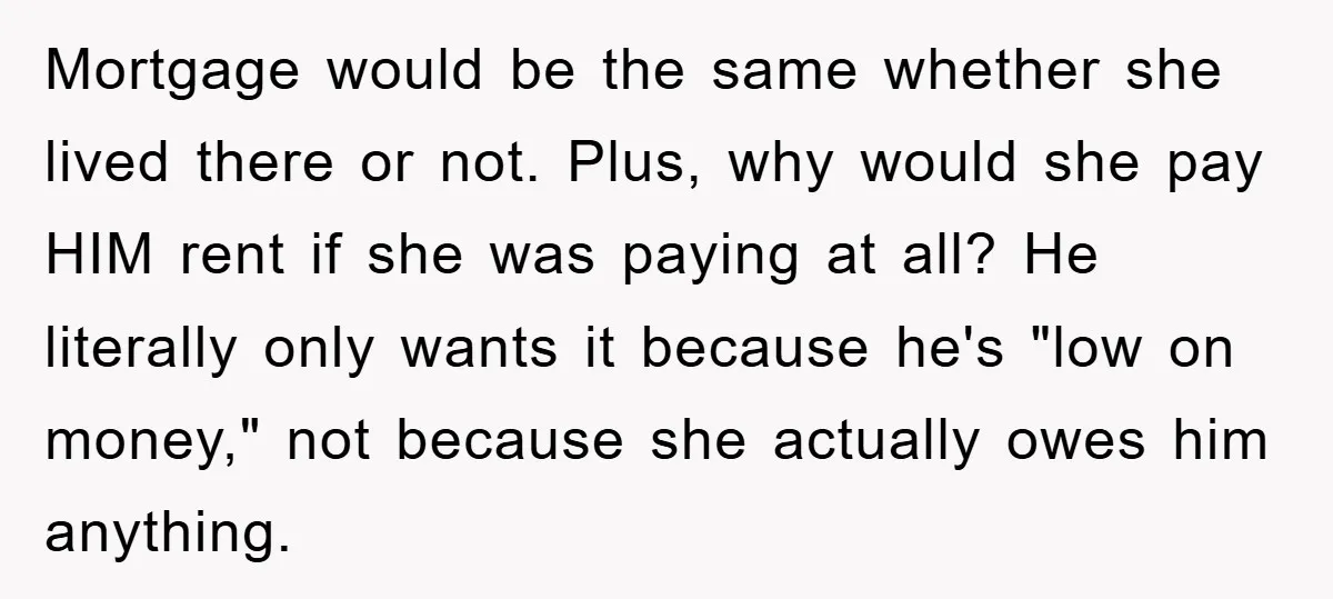 Mortgage would be the same whether she lived there or not. Plus, why would she pay HIM rent if she was paying at all? He literally only wants it because...