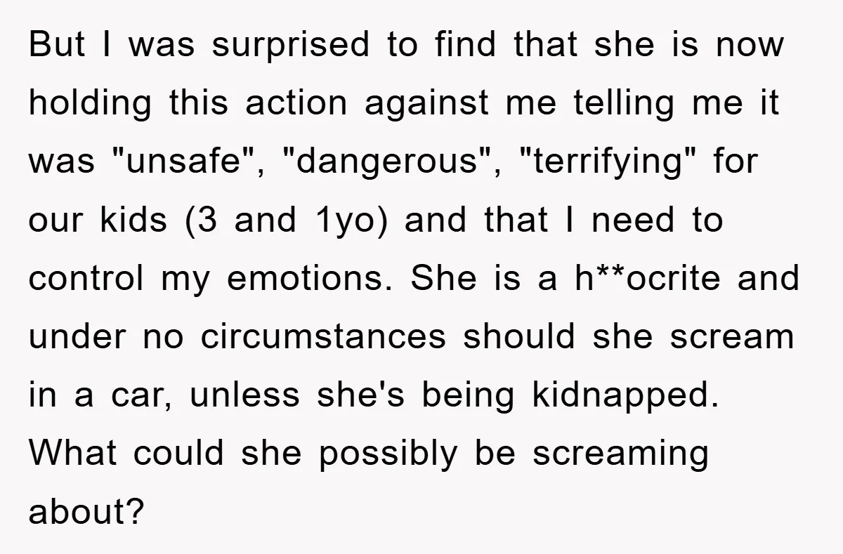 But I was surprised to find that she is now holding this action against me telling me it was "unsafe", "dangerous", "terrifying" for our kids (3 and 1yo) and that...