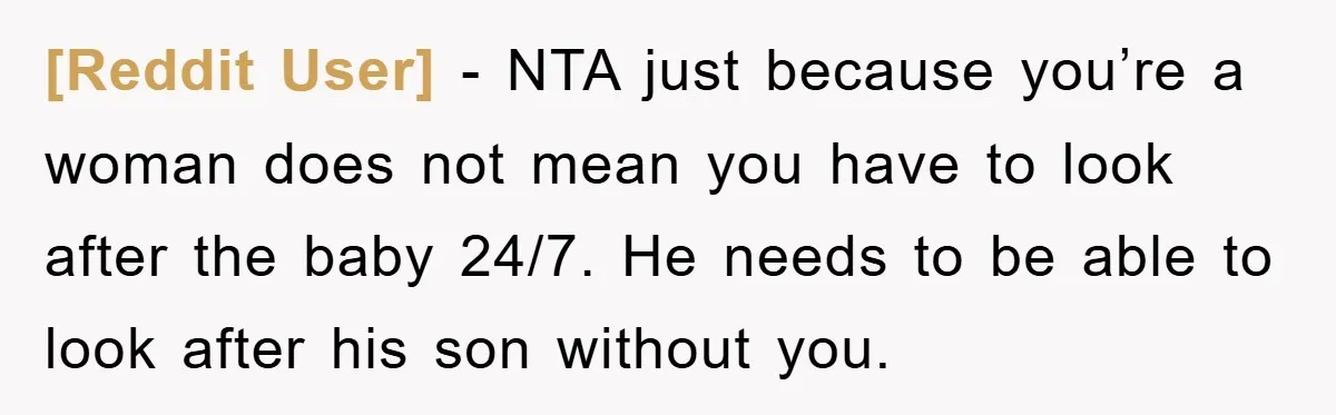 [Reddit User] − NTA just because you’re a woman does not mean you have to look after the baby 24/7. He needs to be able to look after his son...