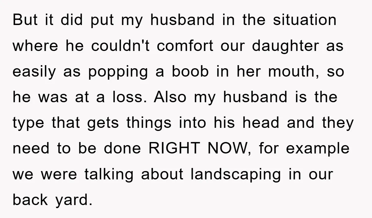 But it did put my husband in the situation where he couldn't comfort our daughter as easily as popping a boob in her mouth, so he was at a loss....