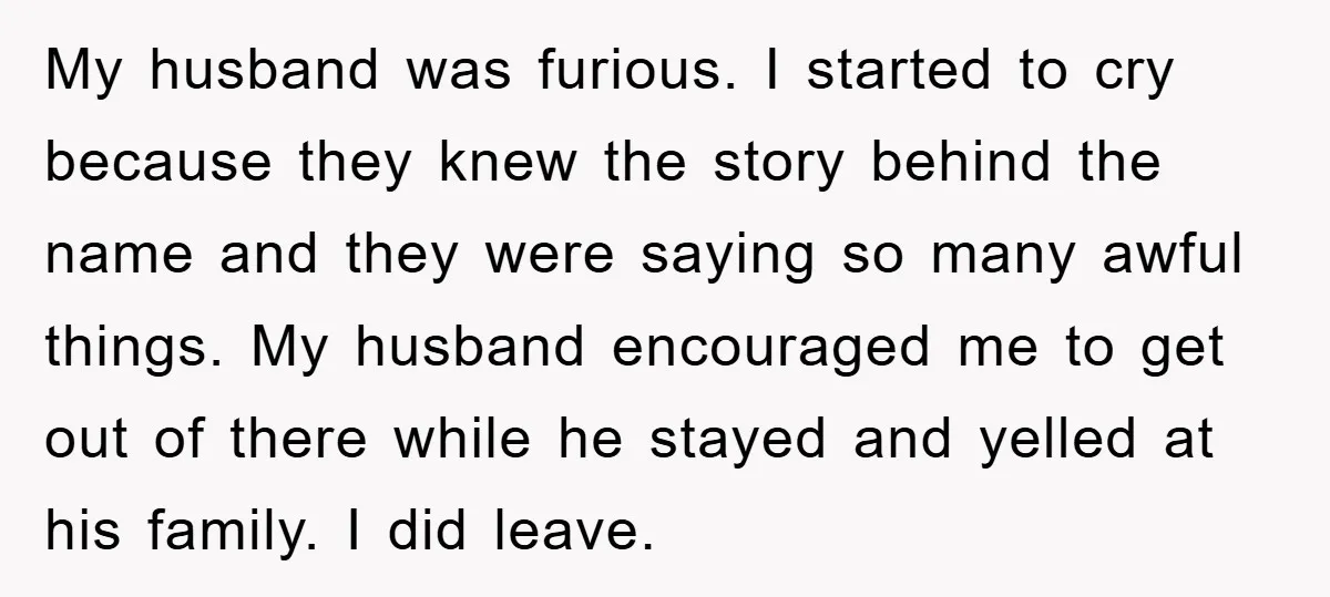 My husband was furious. I started to cry because they knew the story behind the name and they were saying so many awful things. My husband encouraged me to get...