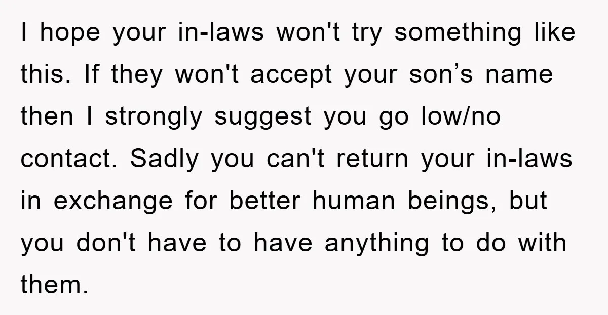 I hope your in-laws won't try something like this. If they won't accept your son’s name then I strongly suggest you go low/no contact. Sadly you can't return your in-laws...