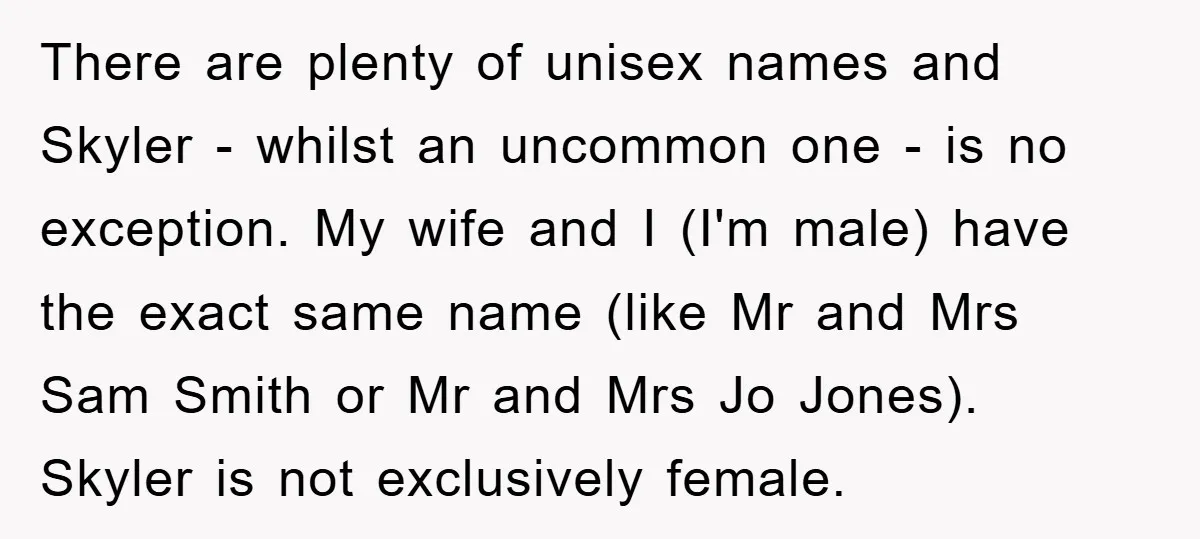 There are plenty of unisex names and Skyler - whilst an uncommon one - is no exception. My wife and I (I'm male) have the exact same name (like Mr...