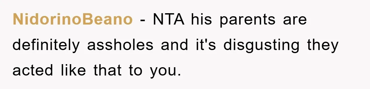 NidorinoBeano - NTA his parents are definitely assholes and it's disgusting they acted like that to you.