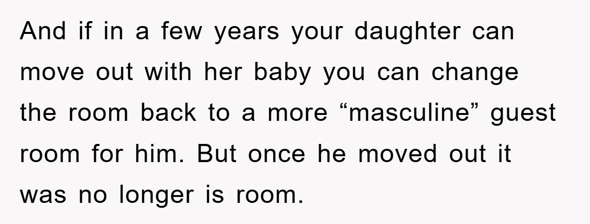 And if in a few years your daughter can move out with her baby you can change the room back to a more “masculine” guest room for him. But once...