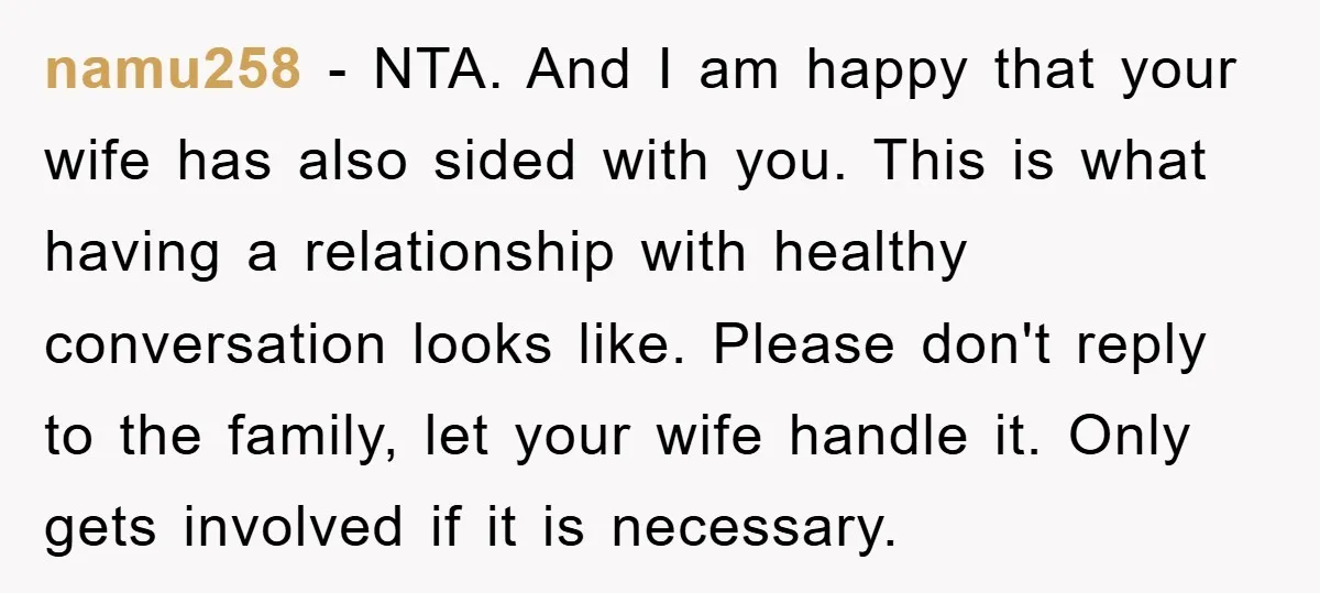 namu258 - NTA. And I am happy that your wife has also sided with you. This is what having a relationship with healthy conversation looks like. Please don't reply to...