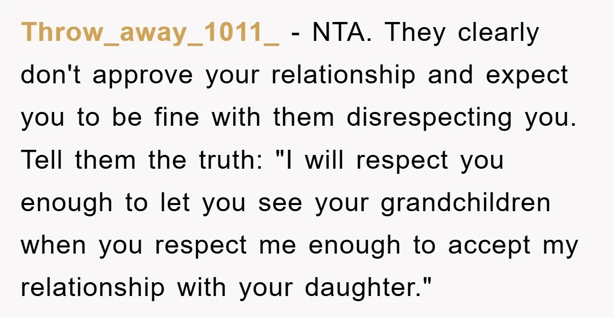 Throw_away_1011_ - NTA. They clearly don't approve your relationship and expect you to be fine with them disrespecting you. Tell them the truth: "I will respect you enough to let...
