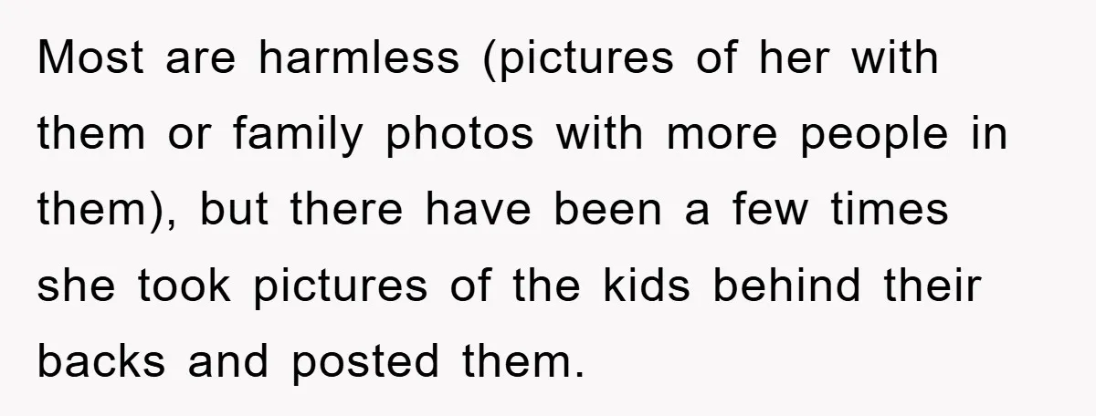 Most are harmless (pictures of her with them or family photos with more people in them), but there have been a few times she took pictures of the kids behind...