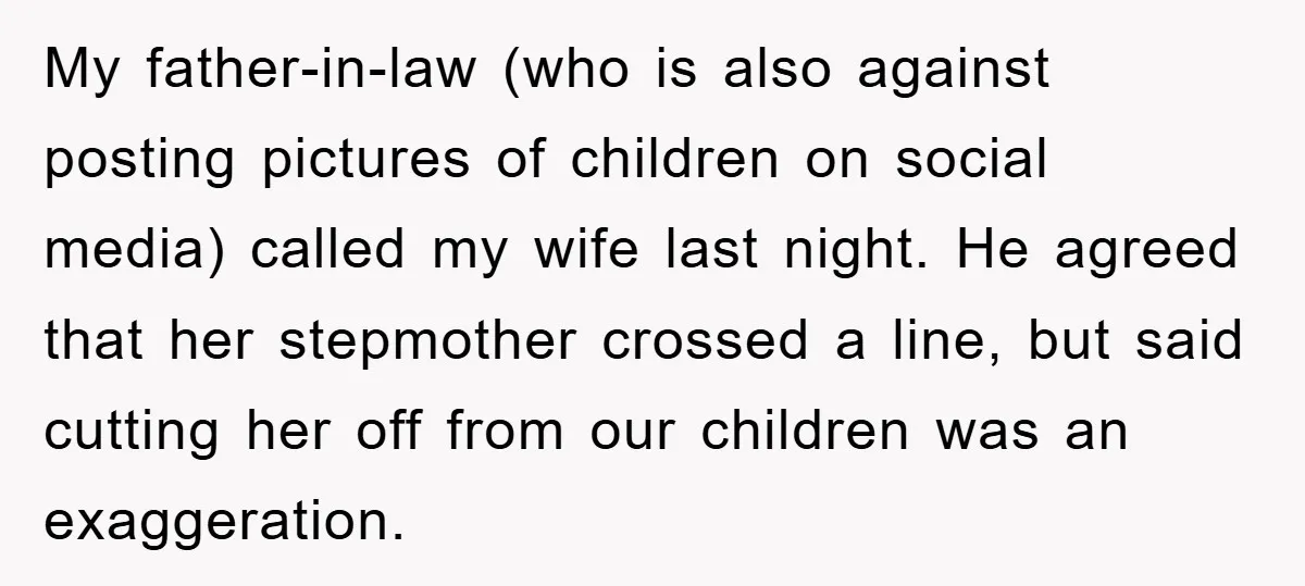 My father-in-law (who is also against posting pictures of children on social media) called my wife last night. He agreed that her stepmother crossed a line, but said cutting her...