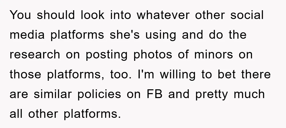 You should look into whatever other social media platforms she's using and do the research on posting photos of minors on those platforms, too. I'm willing to bet there are...