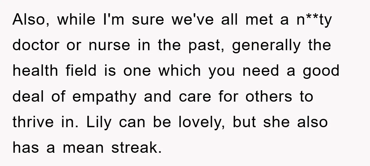 Also, while I'm sure we've all met a n**ty doctor or nurse in the past, generally the health field is one which you need a good deal of empathy and...