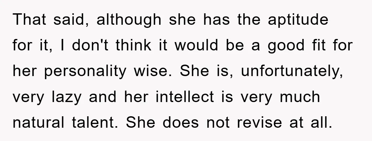 That said, although she has the aptitude for it, I don't think it would be a good fit for her personality wise. She is, unfortunately, very lazy and her intellect...