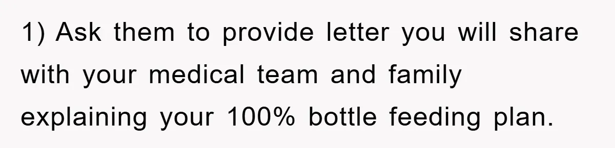1) Ask them to provide letter you will share with your medical team and family explaining your 100% bottle feeding plan.
