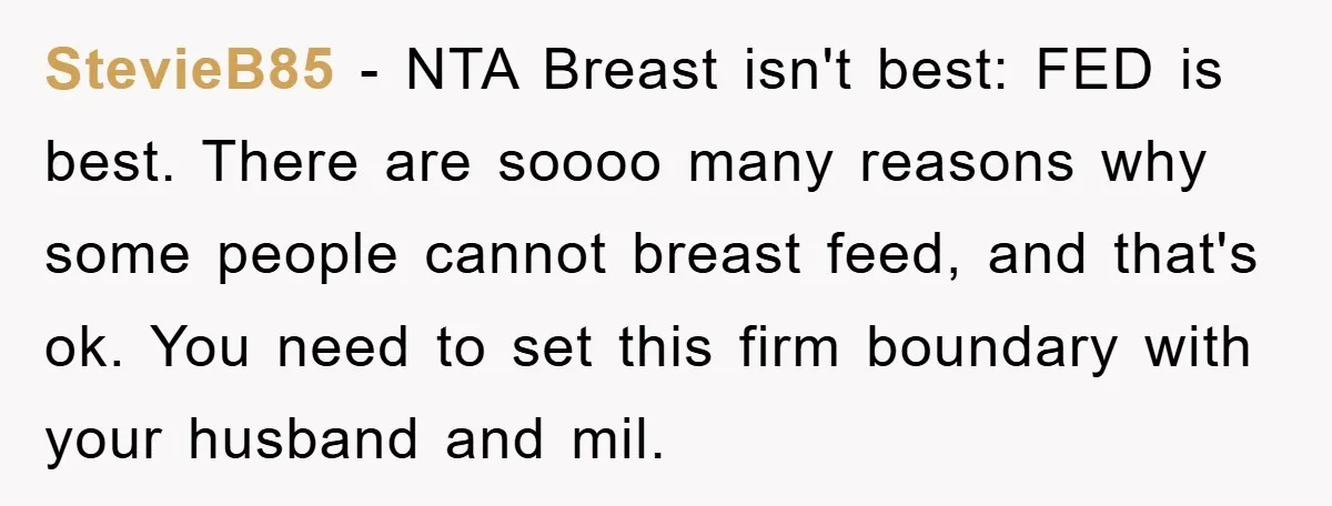 StevieB85 - NTA Breast isn't best: FED is best. There are soooo many reasons why some people cannot breast feed, and that's ok. You need to set this firm boundary...