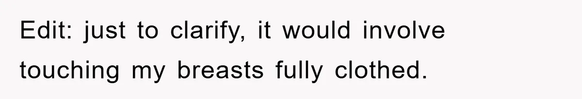 Edit: just to clarify, it would involve touching my breasts fully clothed.