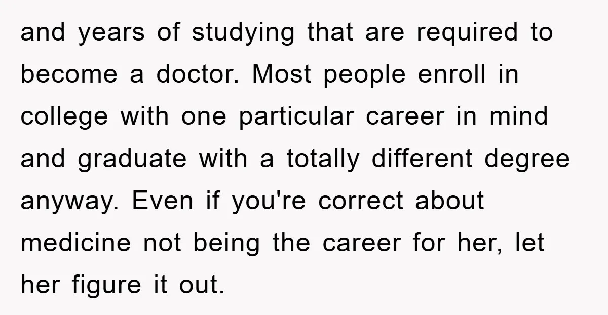 and years of studying that are required to become a doctor. Most people enroll in college with one particular career in mind and graduate with a totally different degree anyway....