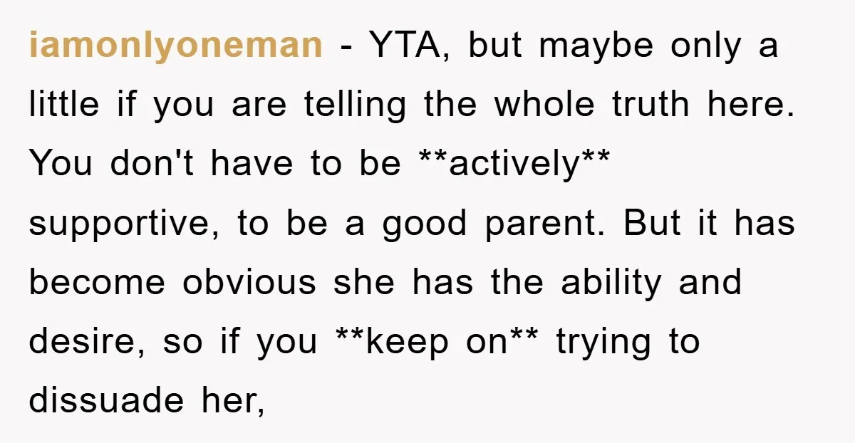 iamonlyoneman − YTA, but maybe only a little if you are telling the whole truth here. You don't have to be **actively** supportive, to be a good parent. But it...