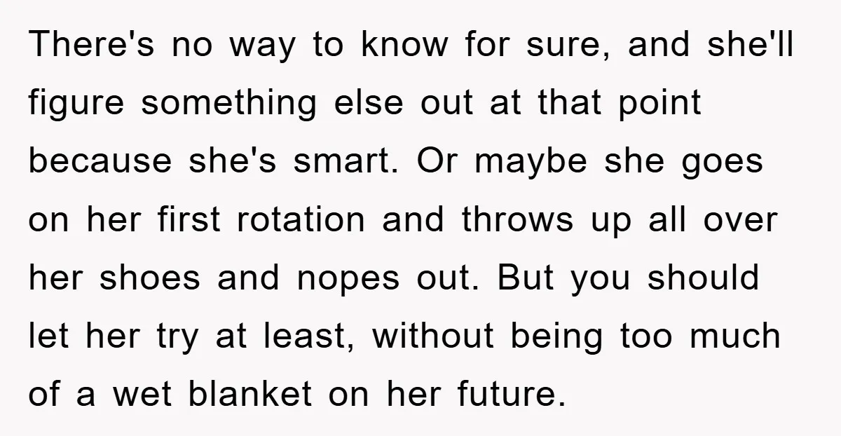 There's no way to know for sure, and she'll figure something else out at that point because she's smart. Or maybe she goes on her first rotation and throws up...