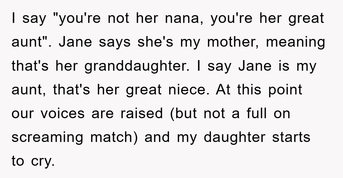 I say "you're not her nana, you're her great aunt". Jane says she's my mother, meaning that's her granddaughter. I say Jane is my aunt, that's her great niece. At...