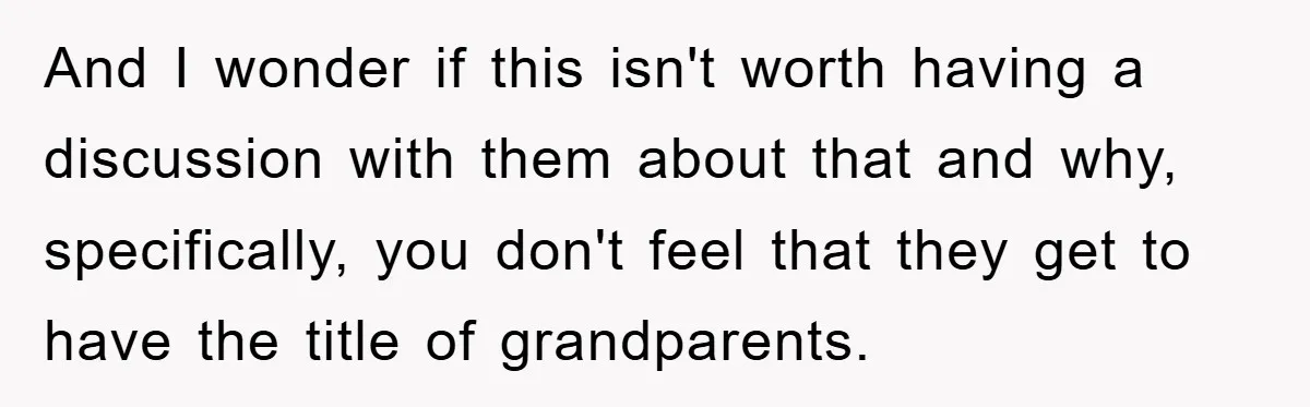 And I wonder if this isn't worth having a discussion with them about that and why, specifically, you don't feel that they get to have the title of grandparents.