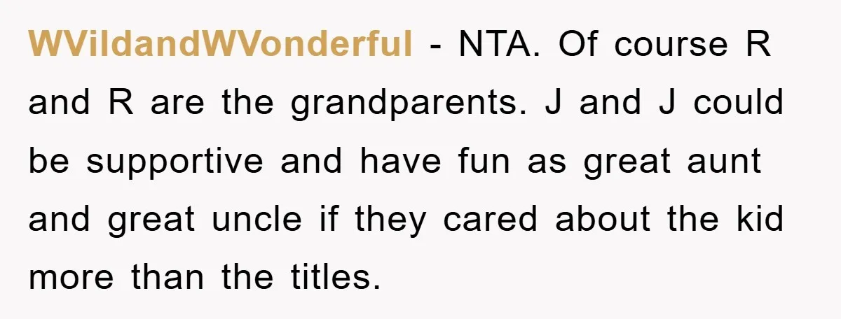 WVildandWVonderful − NTA. Of course R and R are the grandparents. J and J could be supportive and have fun as great aunt and great uncle if they cared about...