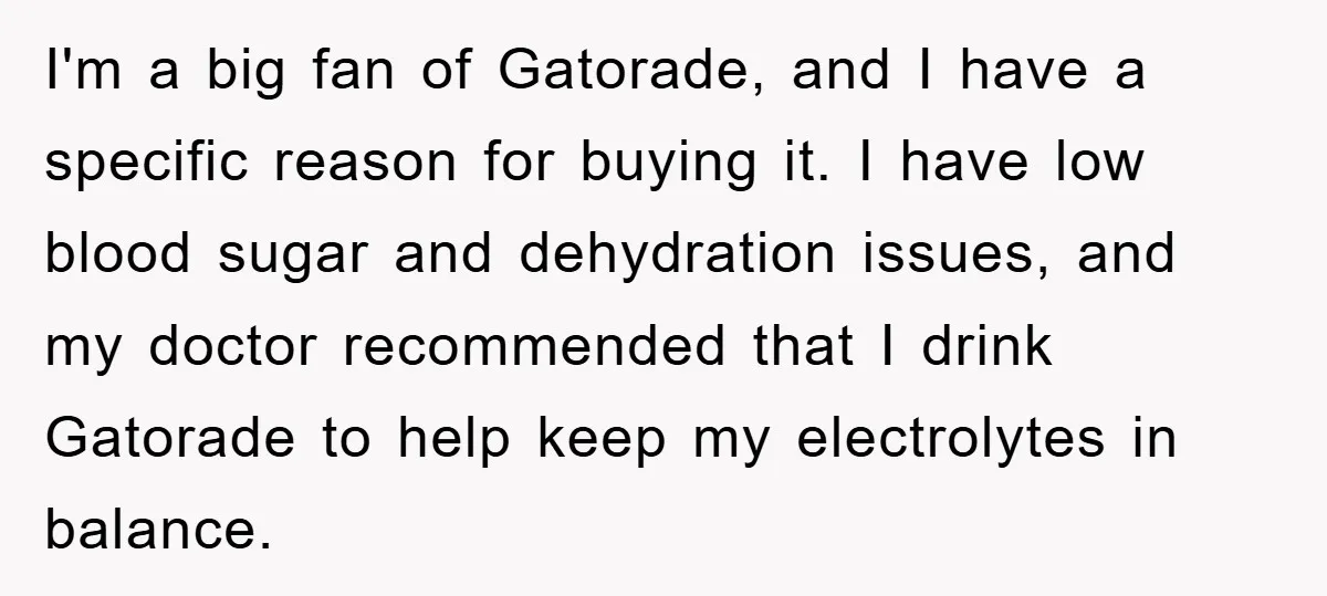 I'm a big fan of Gatorade, and I have a specific reason for buying it. I have low blood sugar and dehydration issues, and my doctor recommended that I drink...