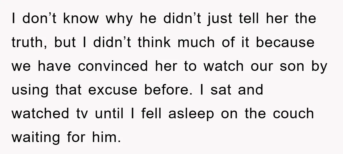 I don’t know why he didn’t just tell her the truth, but I didn’t think much of it because we have convinced her to watch our son by using that...