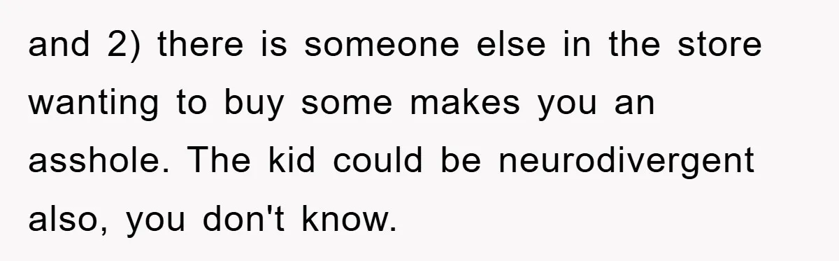 and 2) there is someone else in the store wanting to buy some makes you an asshole. The kid could be neurodivergent also, you don't know.