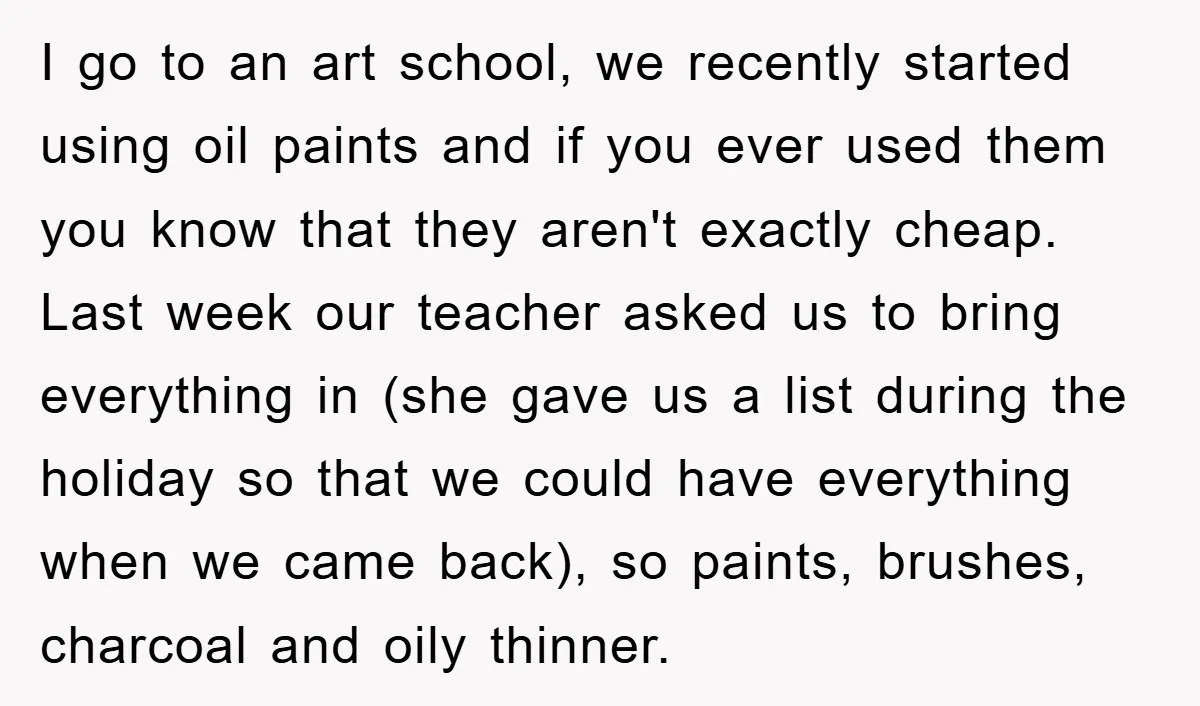 I go to an art school, we recently started using oil paints and if you ever used them you know that they aren't exactly cheap. Last week our teacher asked...