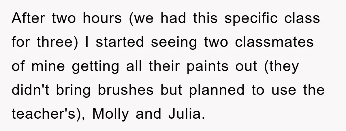 After two hours (we had this specific class for three) I started seeing two classmates of mine getting all their paints out (they didn't bring brushes but planned to use...
