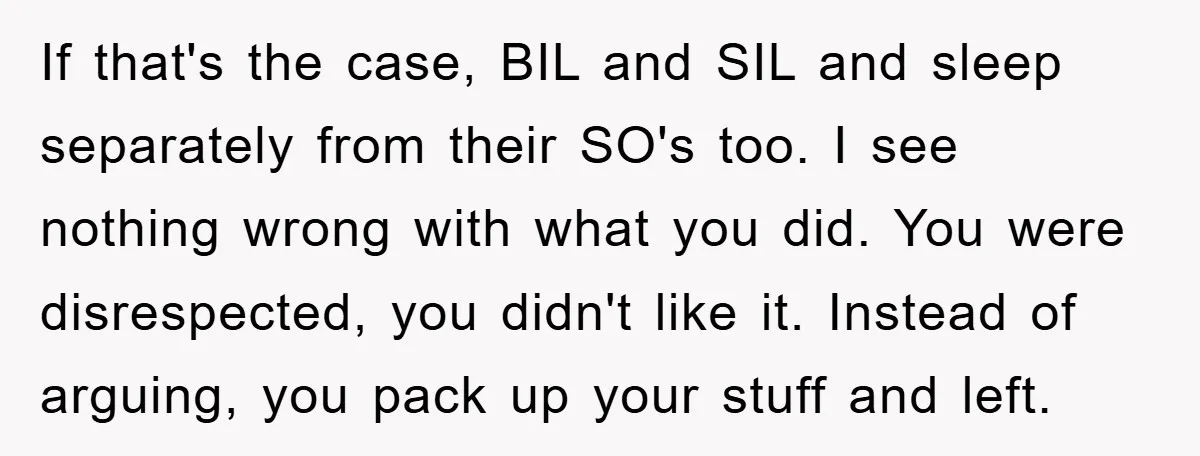 If that's the case, BIL and SIL and sleep separately from their SO's too. I see nothing wrong with what you did. You were disrespected, you didn't like it. Instead...