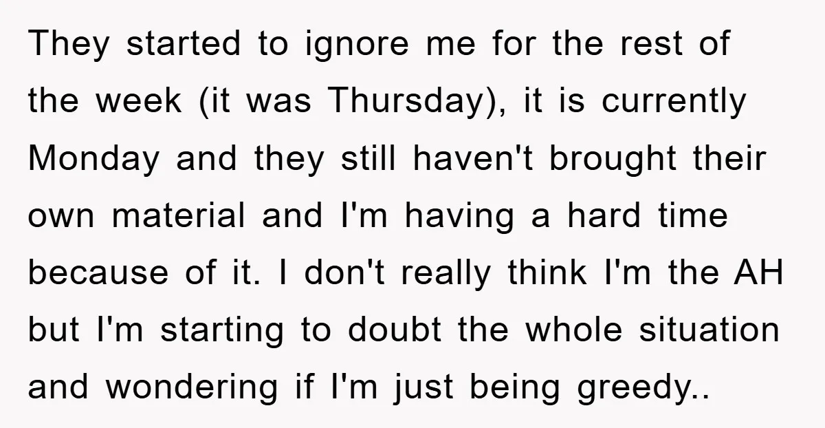 They started to ignore me for the rest of the week (it was Thursday), it is currently Monday and they still haven't brought their own material and I'm having a...