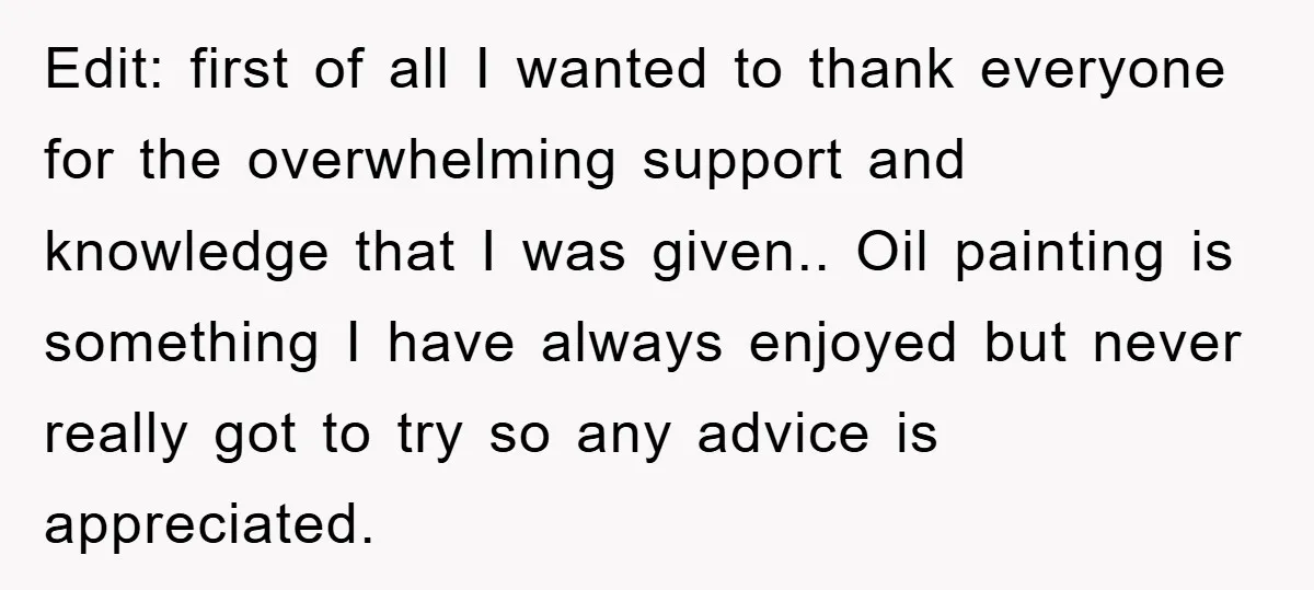 Edit: first of all I wanted to thank everyone for the overwhelming support and knowledge that I was given.. Oil painting is something I have always enjoyed but never really...