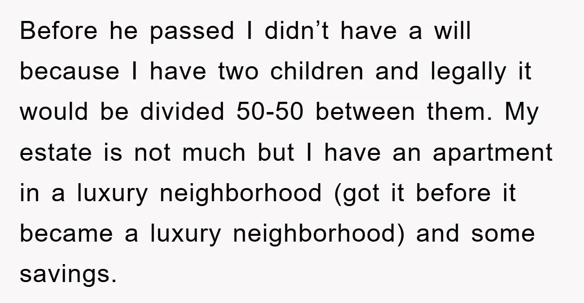 Before he passed I didn’t have a will because I have two children and legally it would be divided 50-50 between them. My estate is not much but I have...