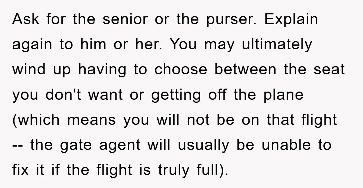 Ask for the senior or the purser. Explain again to him or her. You may ultimately wind up having to choose between the seat you don't want or getting off...