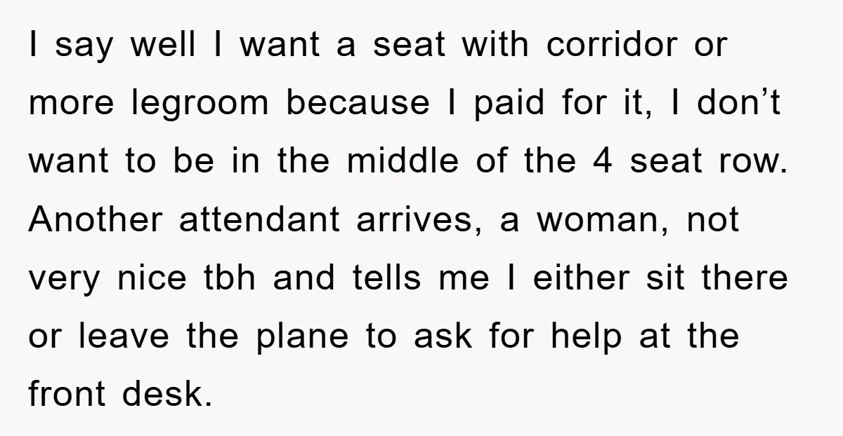 I say well I want a seat with corridor or more legroom because I paid for it, I don’t want to be in the middle of the 4 seat row....