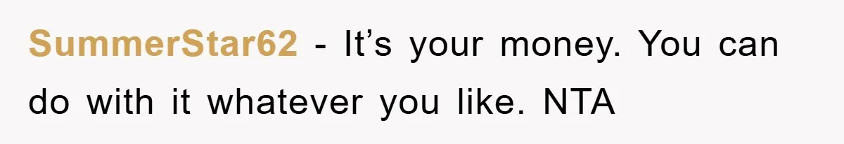 SummerStar62 − It’s your money. You can do with it whatever you like. NTA