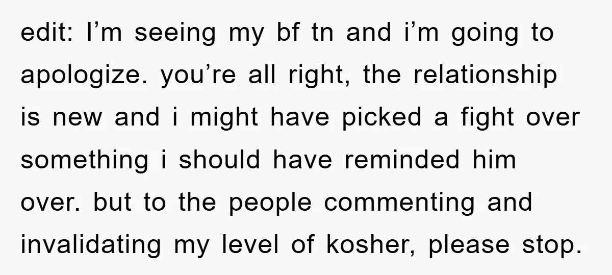 edit: I’m seeing my bf tn and i’m going to apologize. you’re all right, the relationship is new and i might have picked a fight over something i should have...