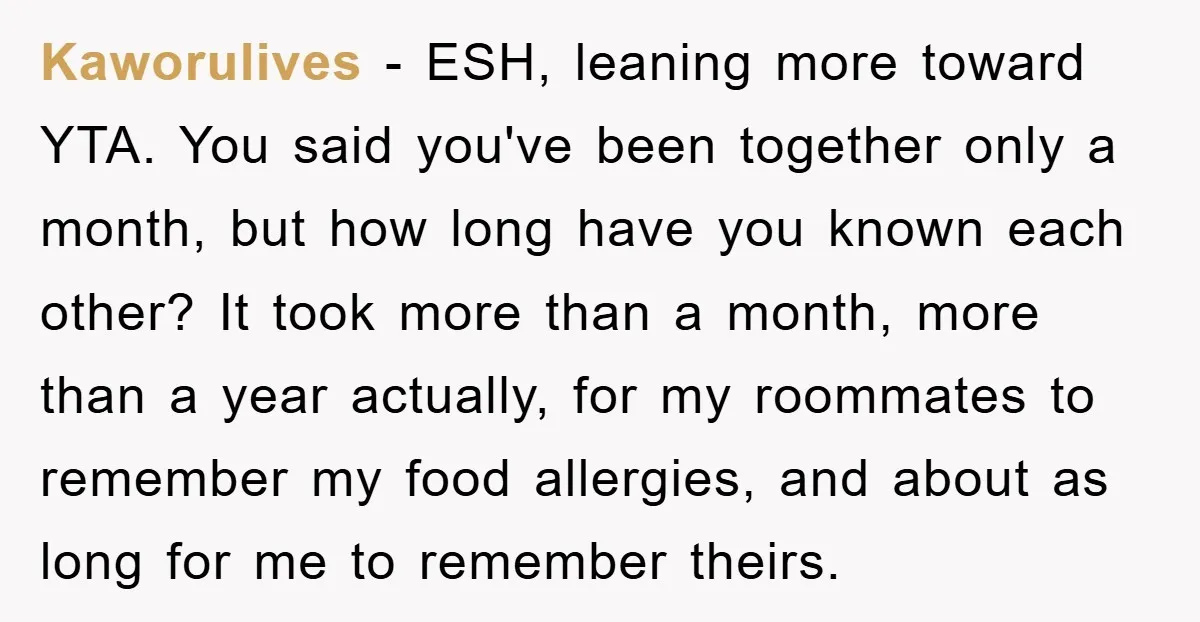 Kaworulives - ESH, leaning more toward YTA. You said you've been together only a month, but how long have you known each other? It took more than a month, more...