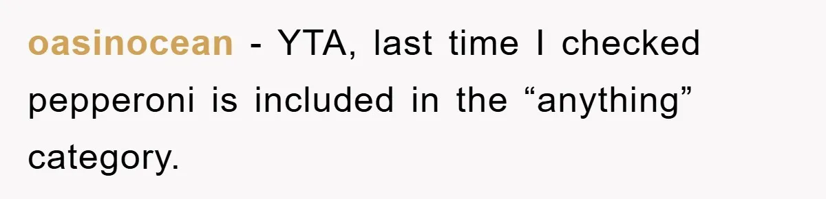 oasinocean - YTA, last time I checked pepperoni is included in the “anything” category.