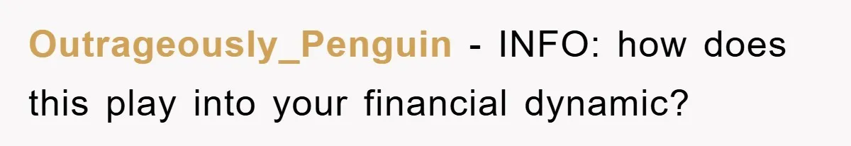 Outrageously_Penguin - INFO: how does this play into your financial dynamic?